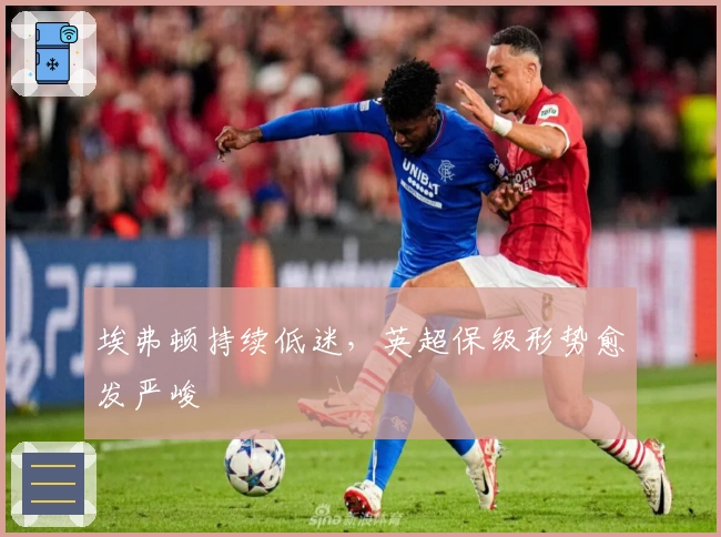 埃弗顿持续低迷，英超保级形势愈发严峻