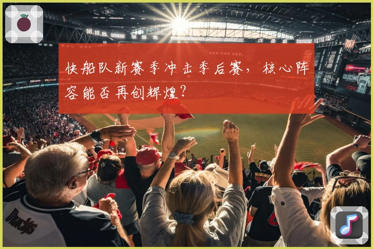 快船队新赛季冲击季后赛，核心阵容能否再创辉煌？