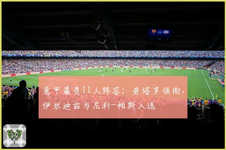 意甲最贵11人阵容：劳塔罗领衔，伊尔迪兹与尼科-帕斯入选