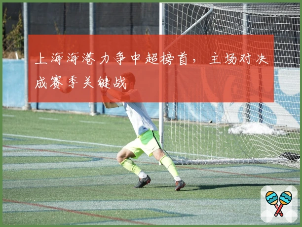 上海海港力争中超榜首,主场对决成赛季关键战
