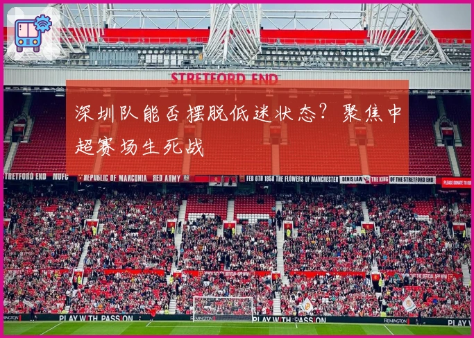 深圳队能否摆脱低迷状态？聚焦中超赛场生死战