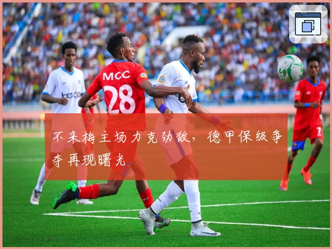 不来梅主场力克劲敌，德甲保级争夺再现曙光