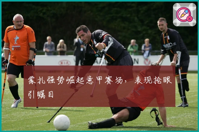 蒙扎强势崛起意甲赛场，表现抢眼引瞩目