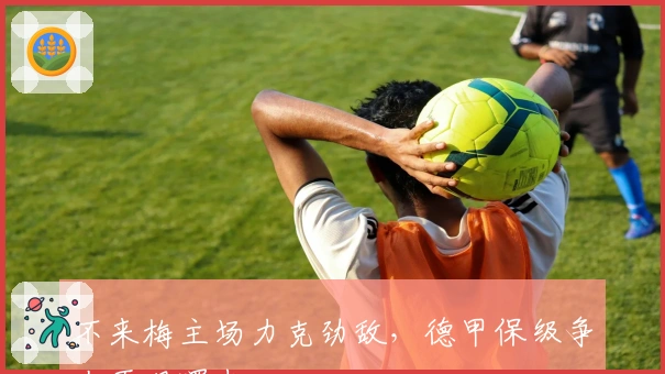 不来梅主场力克劲敌，德甲保级争夺再现曙光