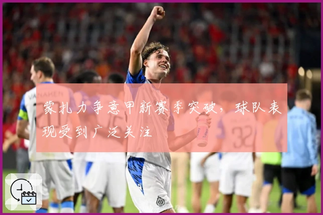 蒙扎力争意甲新赛季突破，球队表现受到广泛关注
