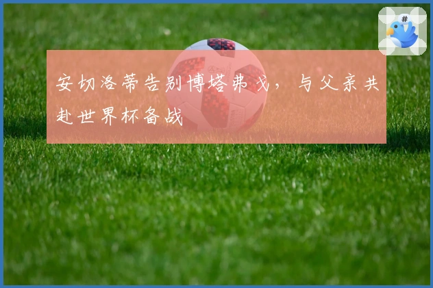 安切洛蒂告别博塔弗戈，与父亲共赴世界杯备战