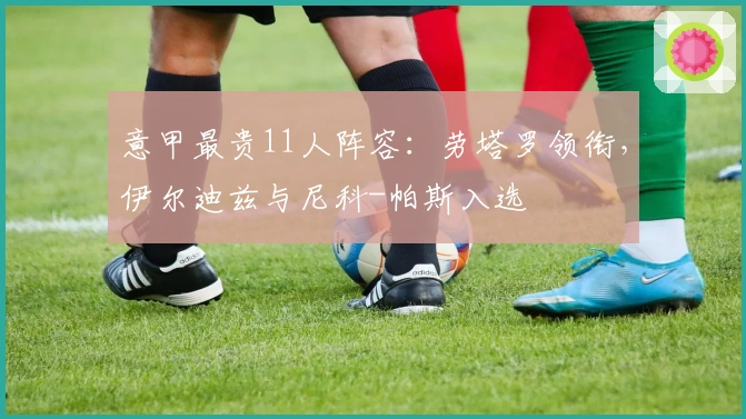 意甲最贵11人阵容：劳塔罗领衔，伊尔迪兹与尼科-帕斯入选