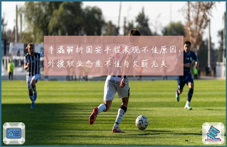 李磊解析国安半程表现不佳原因，外援职业态度不佳与欠薪无关