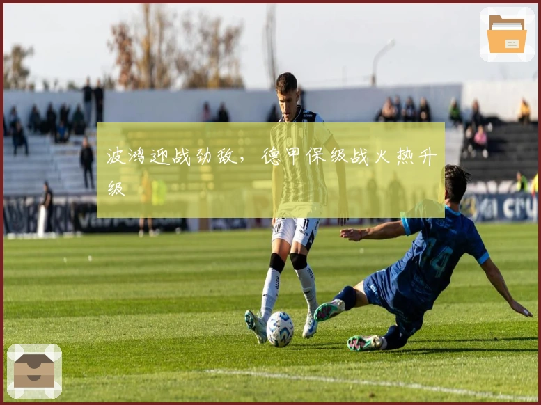 波鸿迎战劲敌，德甲保级战火热升级