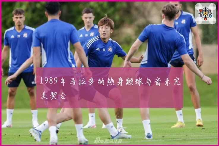 1989年马拉多纳热身颠球与音乐完美契合